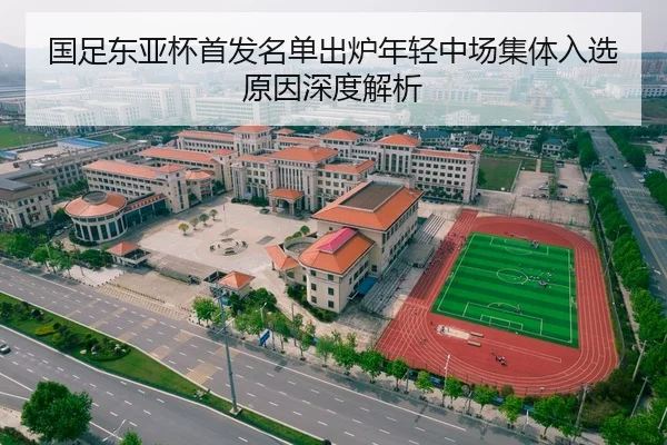 国足东亚杯首发名单出炉年轻中场集体入选原因深度解析